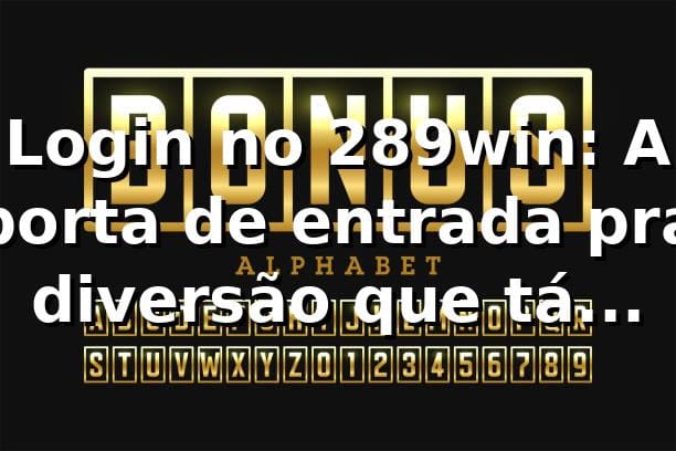 Login no 289win: A porta de entrada pra diversão que tá bombando! 🎰