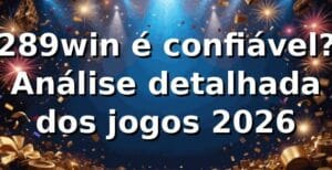 289win é confiável? 📊 Análise detalhada dos jogos 2026