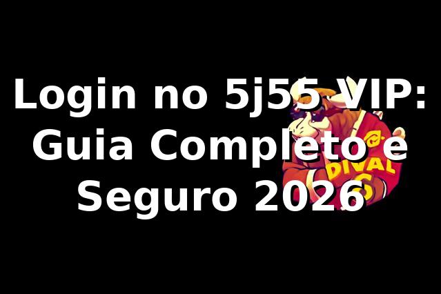 Login no 5j55 VIP: Guia Completo e Seguro 2026 🔐